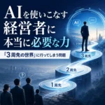 エンドライン山本ブログAIを使いこなす経営者に本当に必要な力｜「3周先の世界」に行ってしまう問題